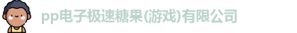 pp电子极速糖果(游戏)有限公司
